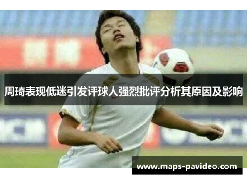 周琦表现低迷引发评球人强烈批评分析其原因及影响