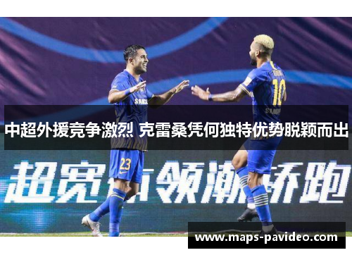 中超外援竞争激烈 克雷桑凭何独特优势脱颖而出