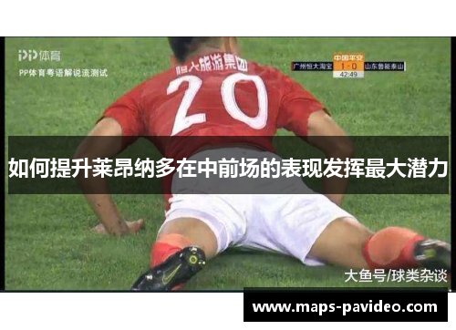 如何提升莱昂纳多在中前场的表现发挥最大潜力