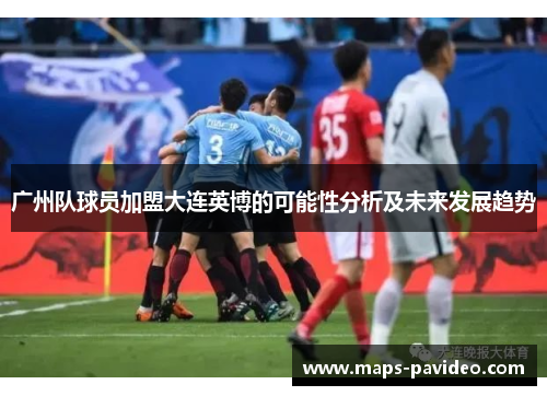 广州队球员加盟大连英博的可能性分析及未来发展趋势