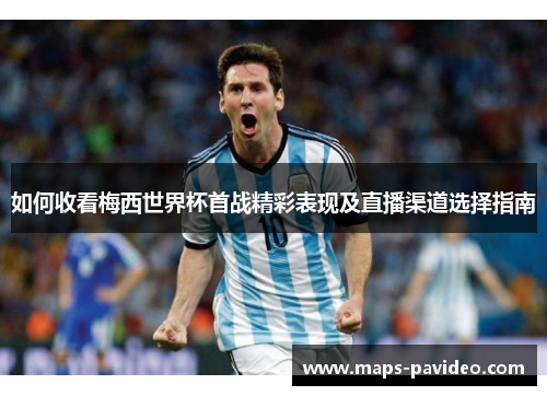 如何收看梅西世界杯首战精彩表现及直播渠道选择指南
