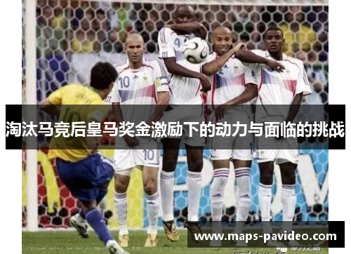 淘汰马竞后皇马奖金激励下的动力与面临的挑战