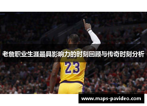 老詹职业生涯最具影响力的时刻回顾与传奇时刻分析