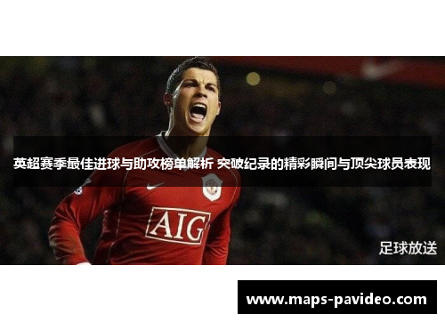 英超赛季最佳进球与助攻榜单解析 突破纪录的精彩瞬间与顶尖球员表现