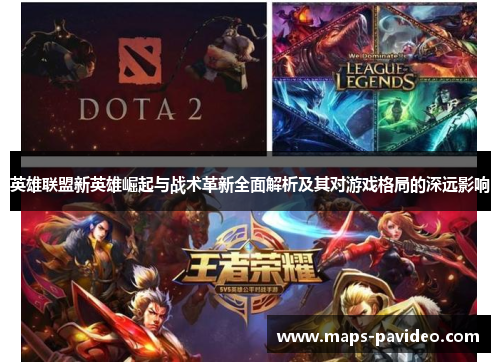英雄联盟新英雄崛起与战术革新全面解析及其对游戏格局的深远影响