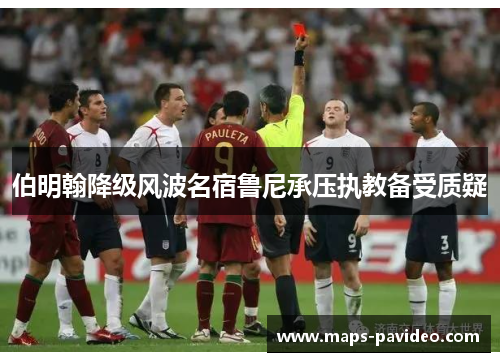 伯明翰降级风波名宿鲁尼承压执教备受质疑