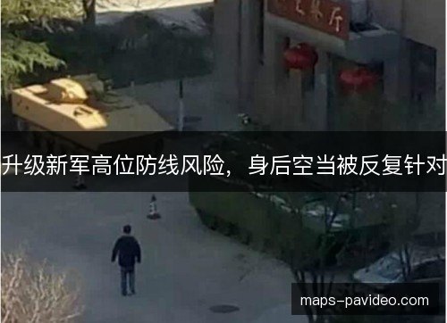 升级新军高位防线风险，身后空当被反复针对