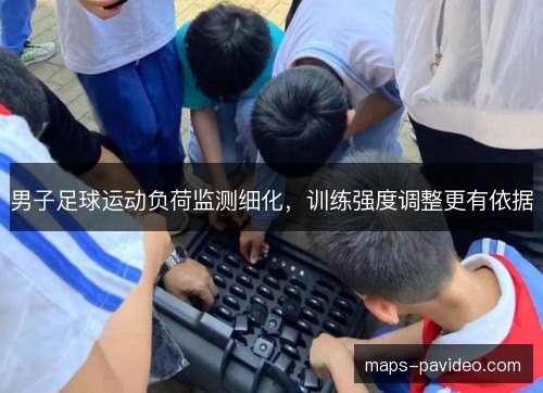 男子足球运动负荷监测细化，训练强度调整更有依据
